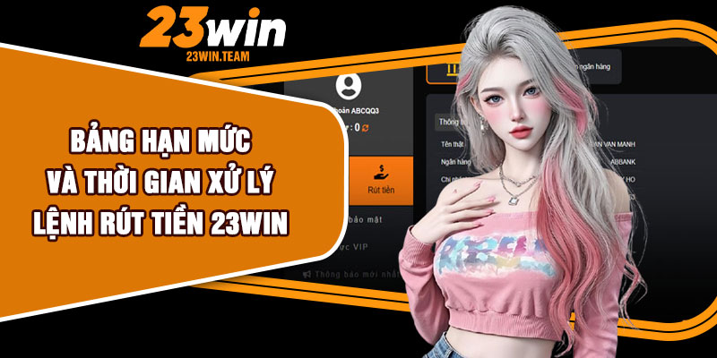 Bảng hạn mức và thời gian xử lý lệnh rút tiền 23Win