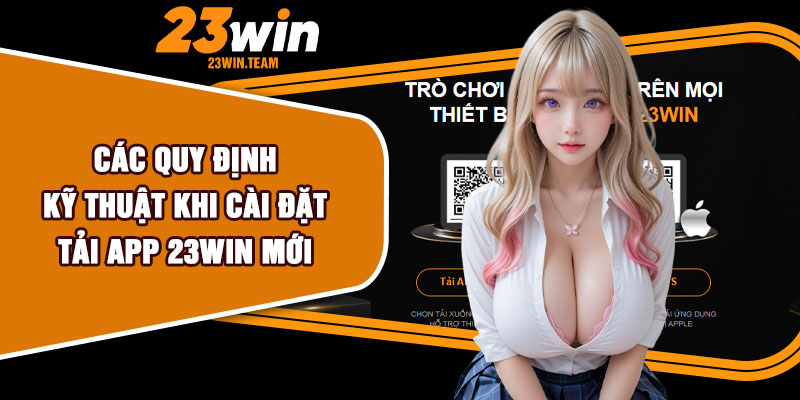 Các quy định kỹ thuật khi cài đặt tải app 23Win mới