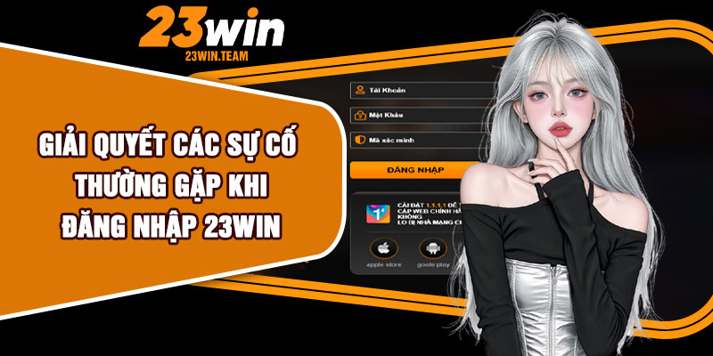 Giải quyết các sự cố thường gặp khi đăng nhập 23Win