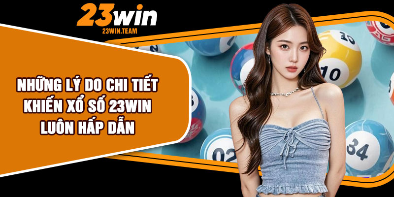 Những lý do chi tiết khiến xổ số 23Win luôn hấp dẫn