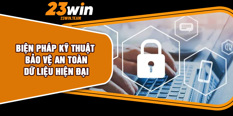 Biện pháp kỹ thuật bảo vệ an toàn dữ liệu hiện đại