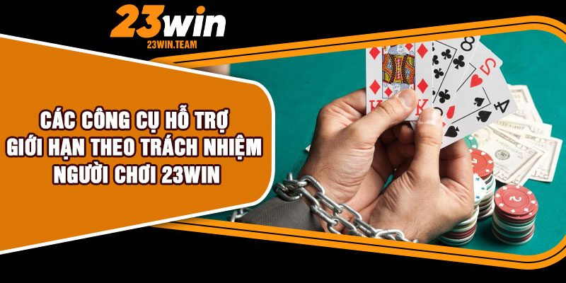 Các công cụ hỗ trợ giới hạn theo trách nhiệm người chơi 23Win