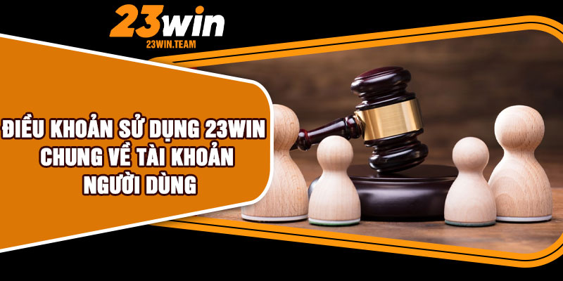 Điều khoản sử dụng 23Win chung về tài khoản người dùng