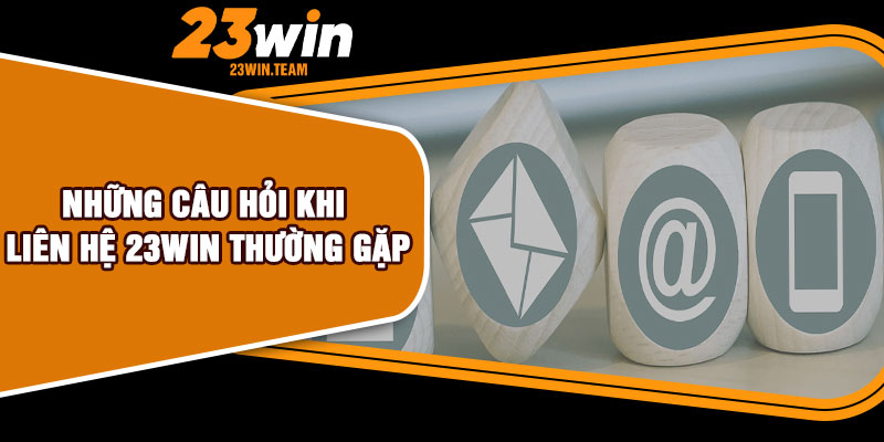 Những câu hỏi khi liên hệ 23Win thường gặp