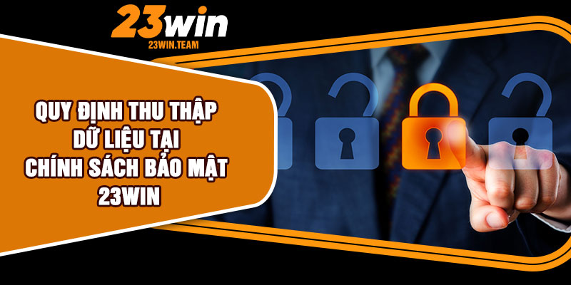 Quy định thu thập dữ liệu tại chính sách bảo mật 23Win