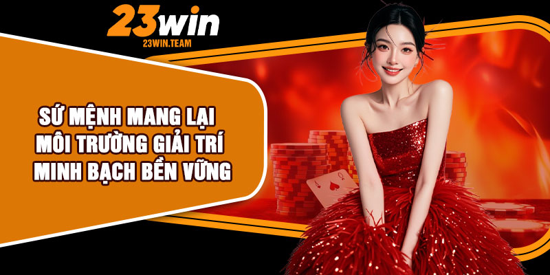 Sứ mệnh mang lại môi trường giải trí minh bạch bền vững