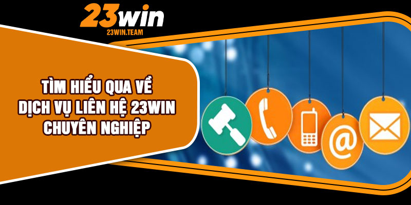 Tìm hiểu qua về dịch vụ liên hệ 23Win chuyên nghiệp