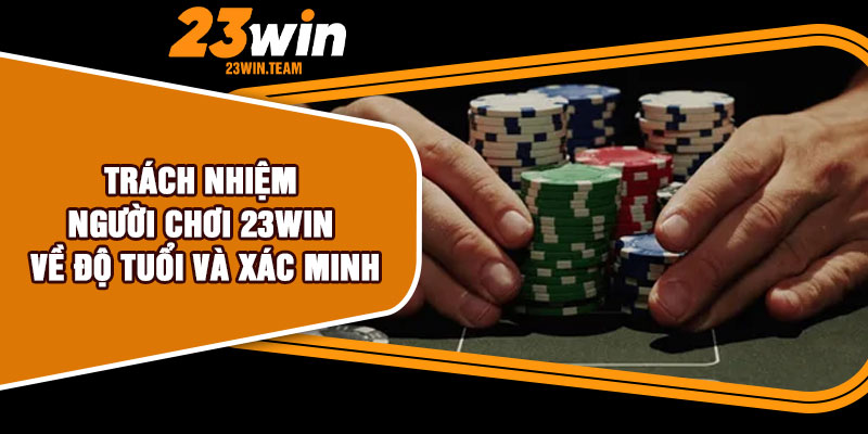 Trách nhiệm người chơi 23Win về độ tuổi và xác minh